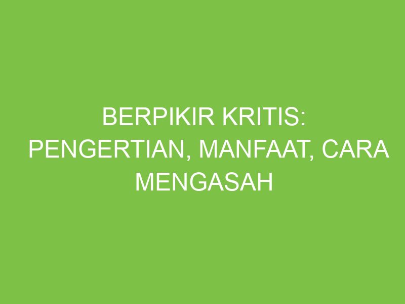 Berpikir Kritis: Pengertian, Manfaat, Cara Mengasah